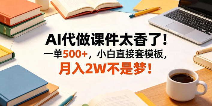 AI代做课件太香了！一单500+，小白直接套模板，月入2W不是梦！【揭秘】-摇钱树