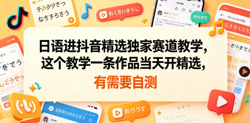 日语进抖音精选独家赛道教学，这个教学一条作品当天开精选，有需要自测-钱眼网