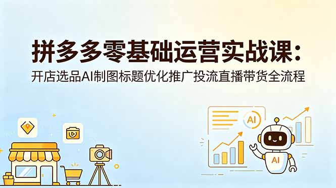 拼多多零基础运营实战课：开店选品AI制图标题优化推广投流直播带货全流程-摇钱树