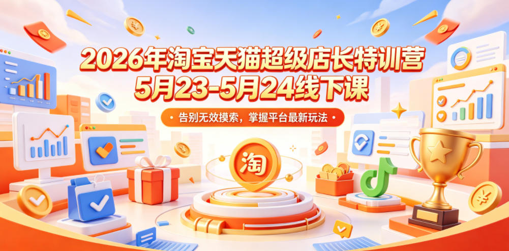 2026年淘宝天猫超级店长特训营5月23-5月24线下课，告别无效摸索，掌握平台最新玩法-摇钱树