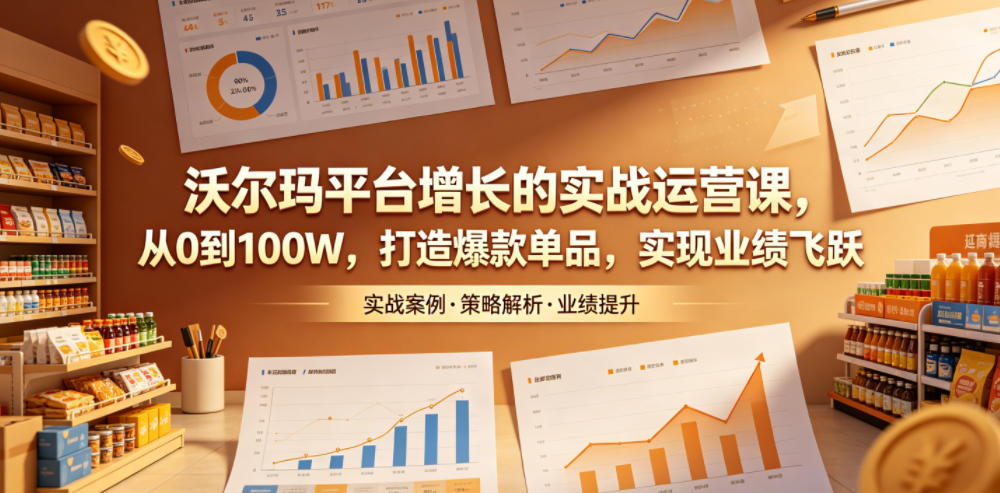 沃尔玛平台增长的实战运营课，从0到100W，打造爆款单品，实现业绩飞跃-盈科项目资源网