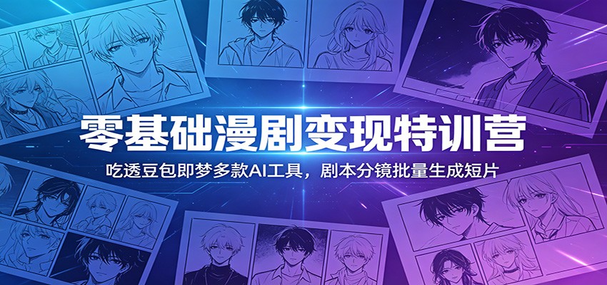 零基础漫剧变现特训营：玩转豆包即梦多款AI工具，剧本分镜批量生成短片-钱眼网