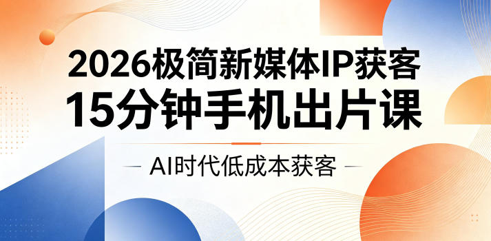 2026极简新媒体IP获客，15分钟手机出片课，AI时代低成本获客-摇钱树