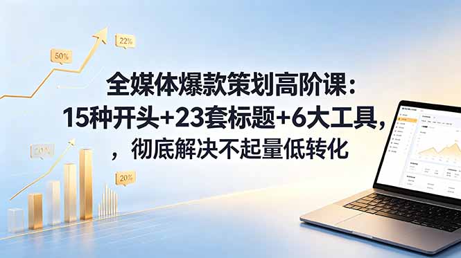 全媒体爆款策划高阶课：15种开头+23套标题+6大工具，彻底解决不起量低转化-摇钱树