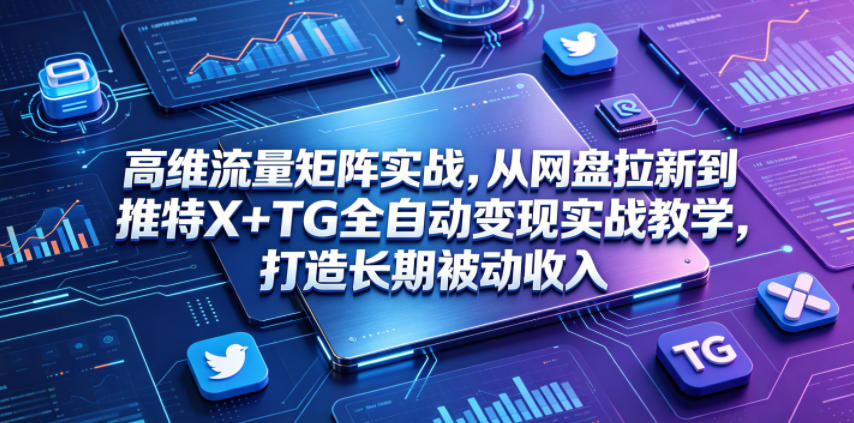 高维流量矩阵实战,从网盘拉新到推特X+TG全自动变现实战教学,打造长期被动收入-摇钱树