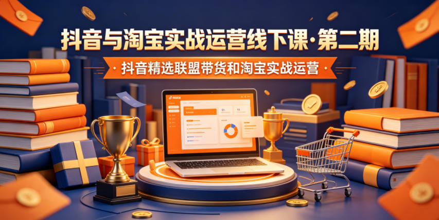 抖音与淘宝实战运营线下课·第二期，抖音精选联盟带货和淘宝实战运营-摇钱树