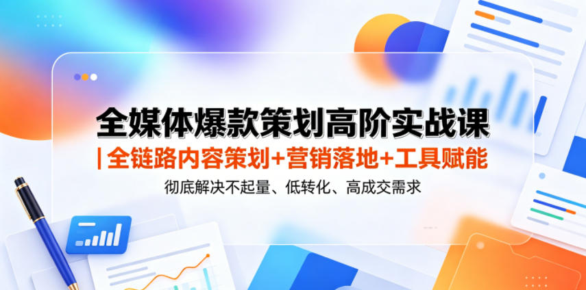 全媒体爆款策划高阶实战课｜全链路内容策划+营销落地+工具赋能，彻底解决不起量、低转化、低成交难题-创盈汇聚