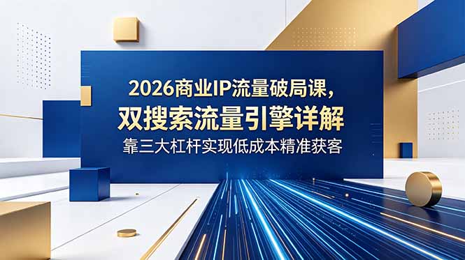2026商业IP流量破局课,双搜索流量引擎详解,靠三大杠杆实现低成本精准获客-摇钱树