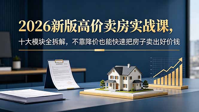 2026新版高价卖房实战课，十大模块全拆解，不靠降价也能快速把房子卖出好价钱-摇钱树
