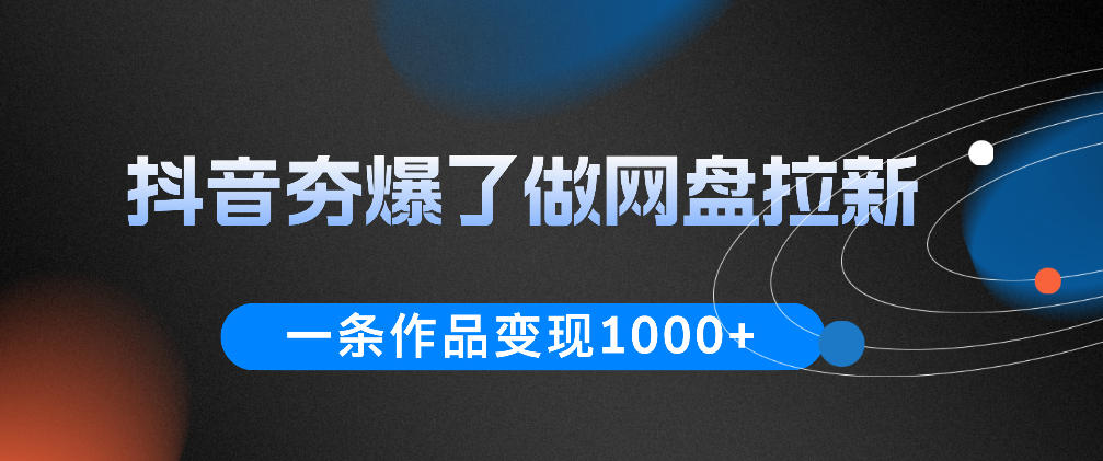 抖音夯爆了做网盘拉新，一条作品轻松10W+流量，变现1k+，看完即可上手操作-财哥网创-全网最新项目自助网站