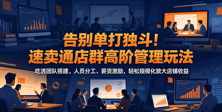 告别单打独斗!速卖通店群高阶管理玩法,吃透团队搭建、人员分工、薪资激励,轻松规模化放大店铺收益-摇钱树