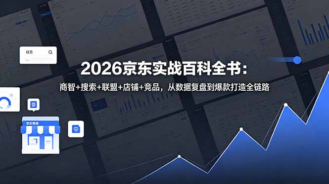 2026京东实战百科全书:商智+搜索+联盟+店铺+竞品,从数据复盘到爆款打造全链路-阿鹏创业资源网