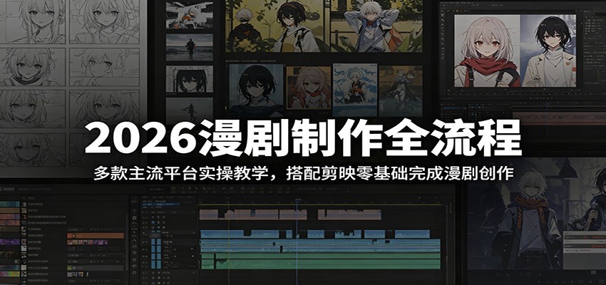 2026漫剧制作全流程：多款主流平台实操教学，搭配剪映零基础完成漫剧创作-阿鹏创业资源网
