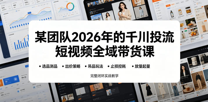 某团队2026年的千川投流短视频全域带货课,从选品测品、吊品玩法、止损控耗到放量起量,完整闭环实战教学-摇钱树