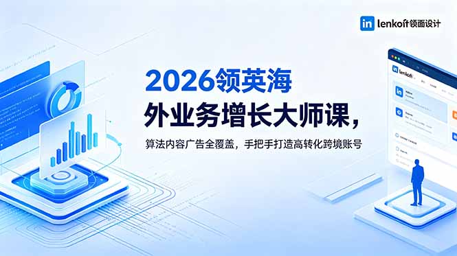 2026 领英海外业务增长大师课,算法内容广告全覆盖,手把手打造高转化跨境账号-阿鹏创业资源网