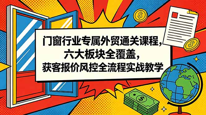 门窗行业专属外贸通关课程,六大板块全覆盖,获客报价风控全流程实战教学-摇钱树