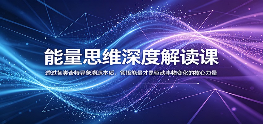 能量思维深度解读课:透过各类奇特异象溯源本质,领悟能量才是驱动事物变化的核心力量-好学创业资源