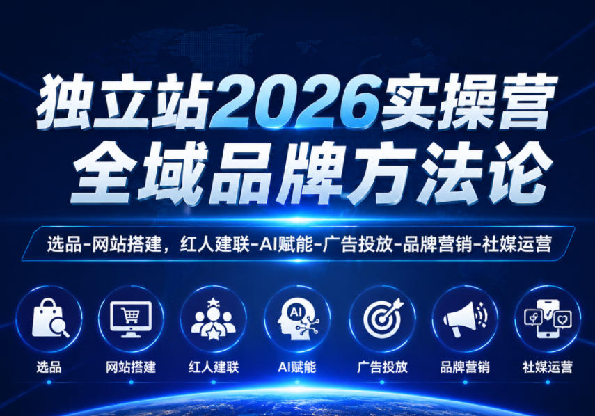 独立站2026实操营,全域品牌方法论,选品-网站搭建,红人建联-AI赋能-广告投放-品牌营销-社煤运营-好学创业资源