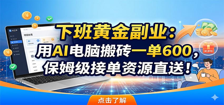 下班黄金副业:用AI电脑搬砖一单600,保姆级接单资源直送!-财哥网创-全网最新项目自助网站
