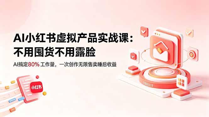 AI小红书虚拟产品实战课-更新：不用囤货不用露脸，AI搞定80%工作量，一次创作无限售卖睡后收益-摇钱树
