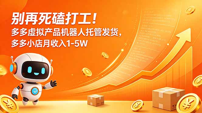 别再死磕打工！多多虚拟产品机器人托管发货，多多小店月收入1-5W-摇钱树