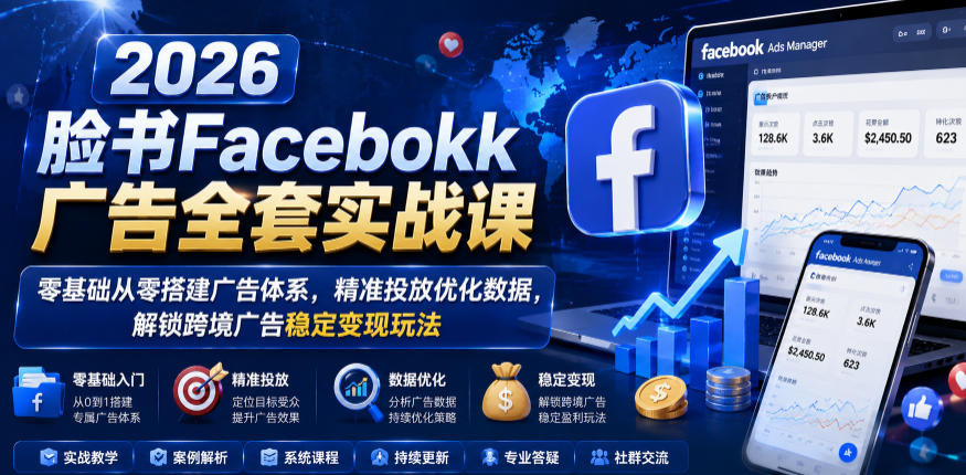 2026脸书Facebook广告全套实战课,零基础从零搭建广告体系,精准投放优化数据,解锁跨境广告稳定变现玩法-摇钱树