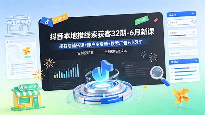 抖音本地推线索获客32期-6月新课：来客店铺搭建+账户冷启动+搜索广告+小风车，告别空耗高成本-好学创业资源