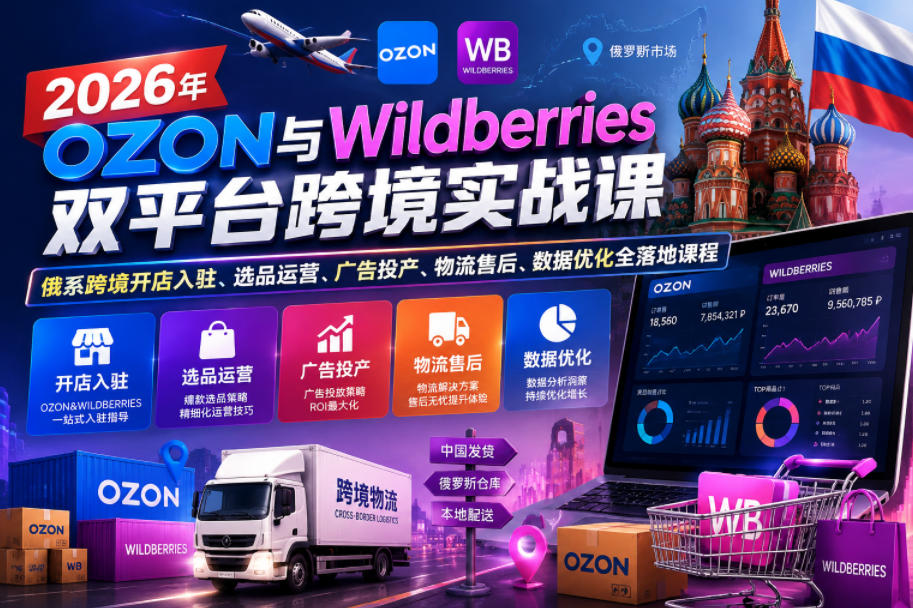 2026年OZON与Wildberries双平台跨境实战课,俄系跨境开店入驻、选品运营、广告投产、物流售后、数据优化全落地课程-摇钱树