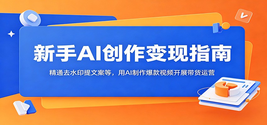 新手AI创作变现指南:精通去水印提文案等,用AI制作爆款视频开展带货运营-摇钱树