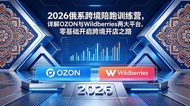 2026俄系跨境陪跑训练营，详解OZON与Wildberries两大平台，零基础开启跨境开店之路-摇钱树