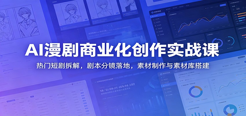 AI漫剧商业化创作实战课:热门短剧拆解,剧本分镜落地,素材制作与素材库搭建-好学创业资源