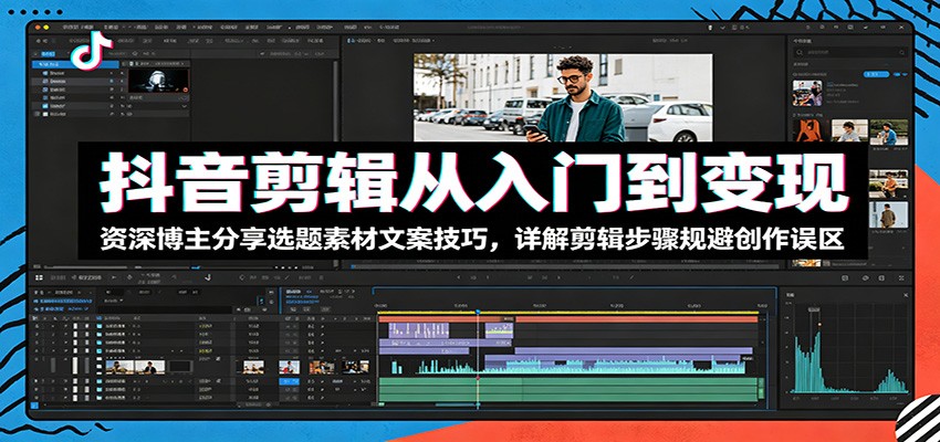 抖音剪辑从入门到变现:资深博主分享选题素材文案技巧,详解剪辑步骤规避创作误区-摇钱树