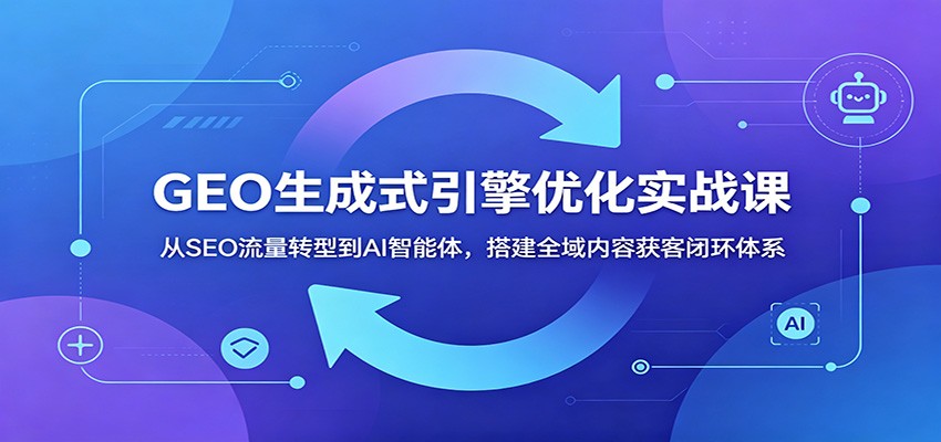 GEO生成式引擎优化实战课:从SEO流量转型到AI智能体,搭建全域内容获客闭环体系-摇钱树
