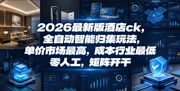 2026最新版酒店ck,全自动智能归集玩法,单价市场最高,成本行业最低,零人工,矩阵开干【揭秘】-摇钱树