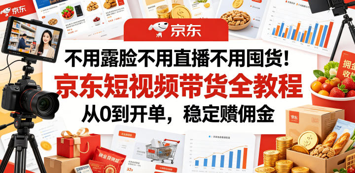 不用露脸不用直播不用囤货!京东短视频带货全教程,从0到开单,稳定賺佣金-摇钱树