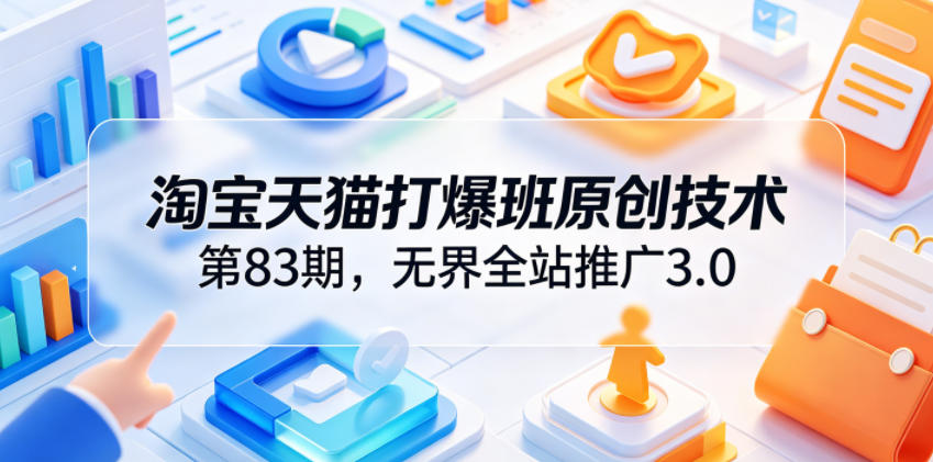 淘宝天猫打爆班原创技术第83期，无界全站推广3.0，实现店铺高投产爆单增收-摇钱树