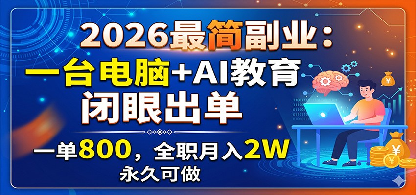 2026最简副业:一台电脑+AI教育,闭眼出单,一单800,全职月入2W,永久可做-创盈汇聚
