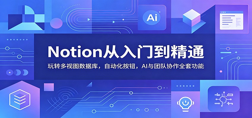 Notion从入门到精通:玩转多视图数据库,自动化按钮,AI与团队协作全套功能-金字塔