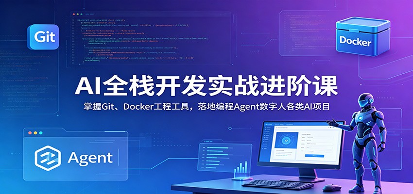 AI全栈开发实战进阶课:掌握Git、Docker工程工具,落地编程Agent数字人各类AI项目-好学创业资源