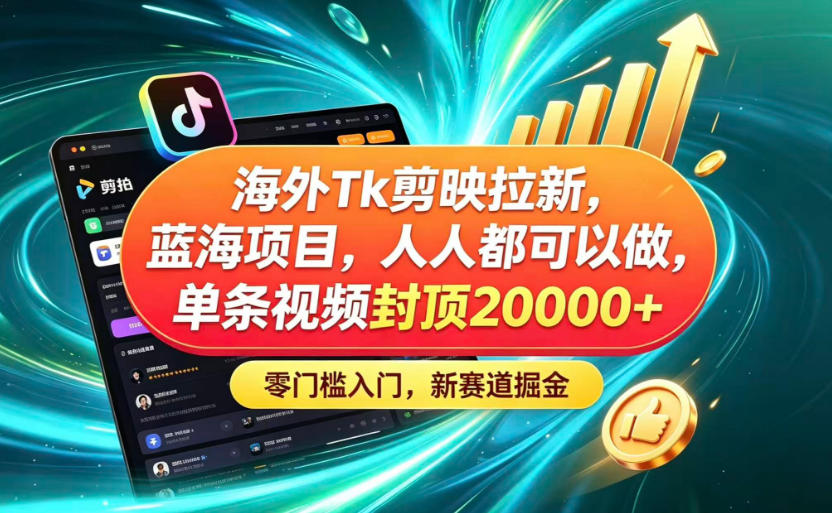 海外TK剪映拉新蓝海赛道!零门槛普通人可上手,单条视频收益上限2W+-摇钱树