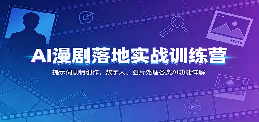 AI漫剧落地实战训练营:提示词剧情创作,数字人、图片处理各类AI功能详解-创盈汇聚