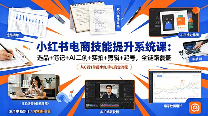 小红书电商技能提升系统课:选品+笔记+AI二创+实拍+剪辑+起号,全链路覆盖-好学创业资源