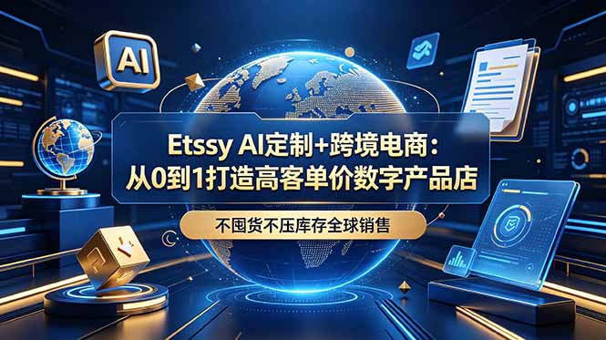Etsy AI定制+跨境电商:从0到1打造高客单价数字产品店,不囤货不压库存全球销售-摇钱树