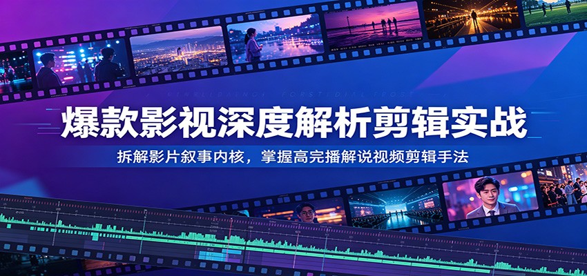 爆款影视深度解析剪辑实战:拆解影片叙事内核,掌握高完播解说视频剪辑手法-摇钱树