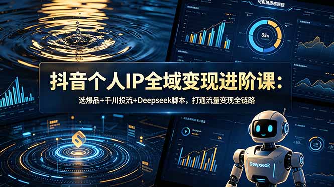 抖音个人IP全域变现进阶课-更新26年6月:选爆品+千川投流+Deepseek脚本,打通流量变现全链路-摇钱树