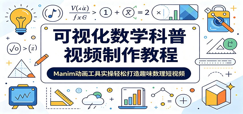 可视化数学科普视频制作教程:Manim动画工具实操轻松打造趣味数理短视频-轻创驿站