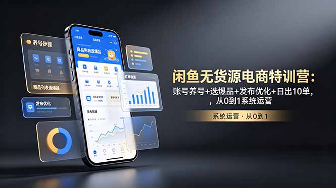 闲鱼无货源电商特训营:账号养号+选爆品+发布优化+日出10单,从0到1系统运营-好学创业资源