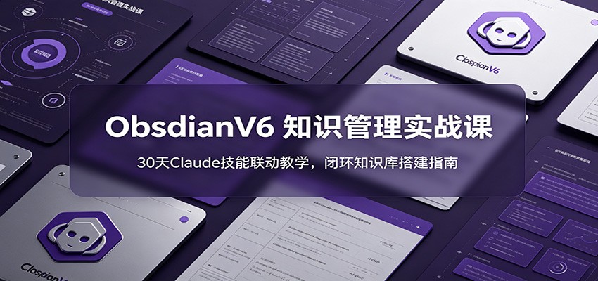 ObsidianV6 知识管理实战课:30天Claude技能联动教学,闭环知识库搭建指南-摇钱树