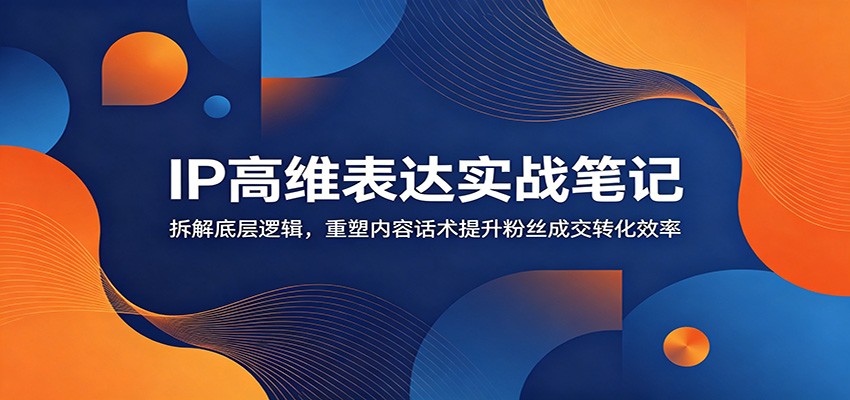 IP高维表达实战笔记:拆解底层逻辑,重塑内容话术提升粉丝成交转化效率-摇钱树