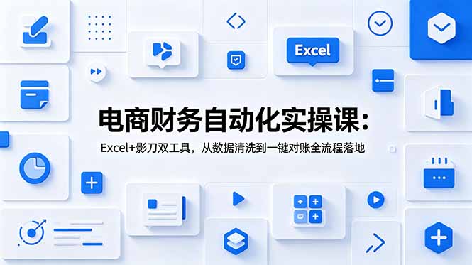 电商财务自动化实操课:Excel+影刀双工具,从数据清洗到一键对账全流程落地-摇钱树